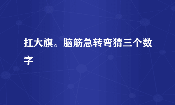 扛大旗。脑筋急转弯猜三个数字