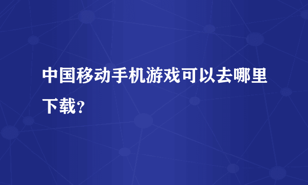 中国移动手机游戏可以去哪里下载？