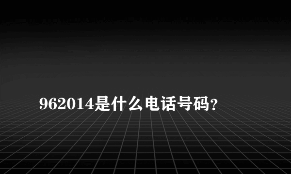 
962014是什么电话号码？

