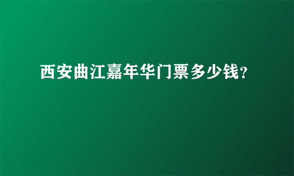 西安曲江嘉年华门票多少钱？