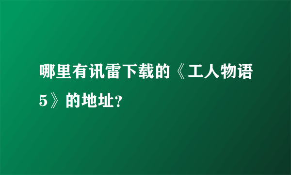 哪里有讯雷下载的《工人物语5》的地址？