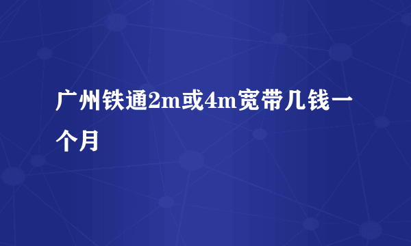 广州铁通2m或4m宽带几钱一个月