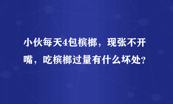 小伙每天4包槟榔，现张不开嘴，吃槟榔过量有什么坏处？