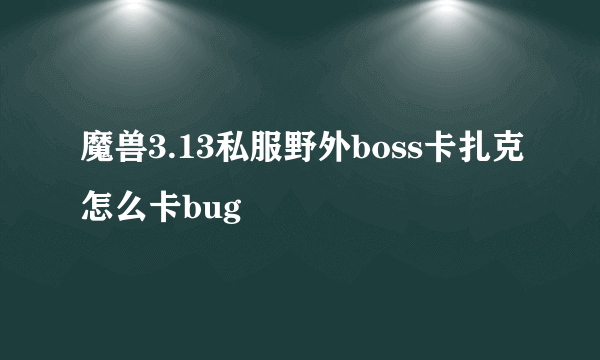 魔兽3.13私服野外boss卡扎克怎么卡bug