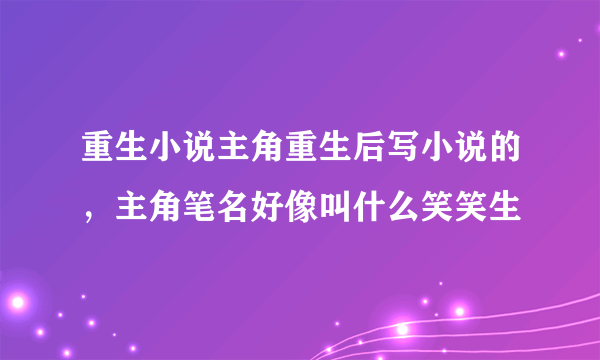 重生小说主角重生后写小说的，主角笔名好像叫什么笑笑生