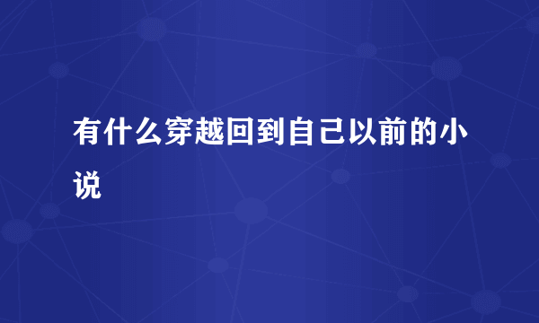 有什么穿越回到自己以前的小说