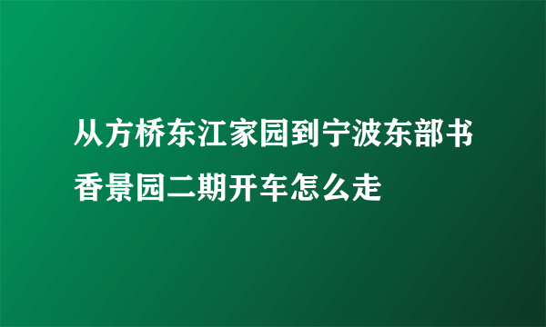 从方桥东江家园到宁波东部书香景园二期开车怎么走