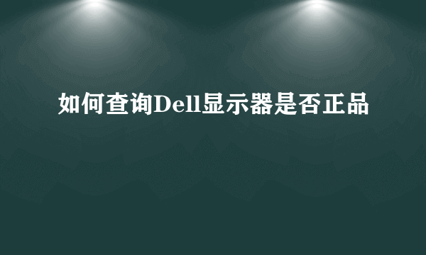 如何查询Dell显示器是否正品