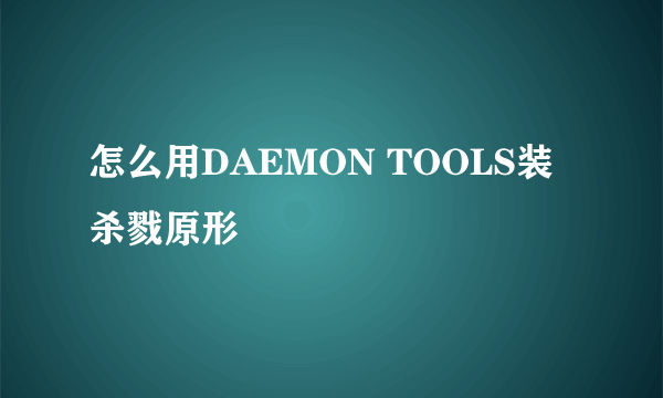 怎么用DAEMON TOOLS装杀戮原形