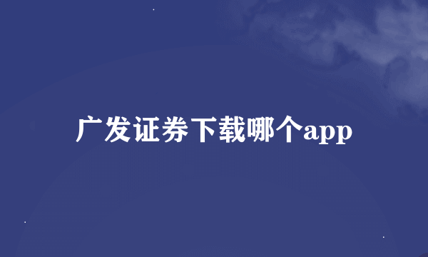 广发证券下载哪个app