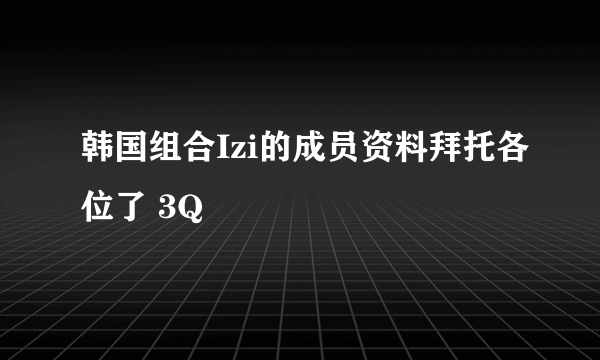 韩国组合Izi的成员资料拜托各位了 3Q