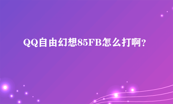 QQ自由幻想85FB怎么打啊？