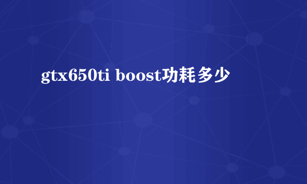 gtx650ti boost功耗多少