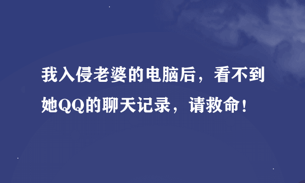 我入侵老婆的电脑后，看不到她QQ的聊天记录，请救命！