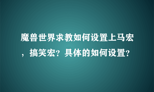 魔兽世界求教如何设置上马宏，搞笑宏？具体的如何设置？