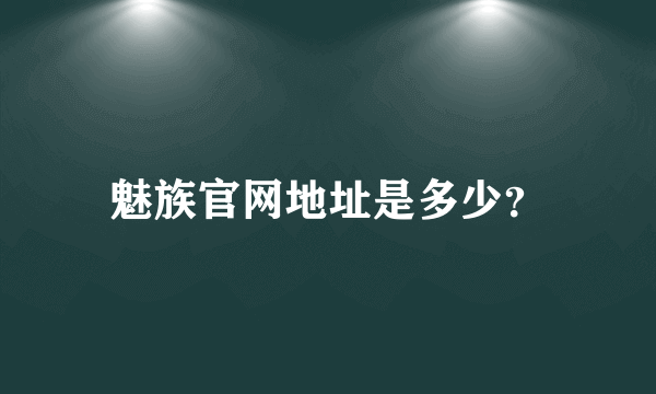 魅族官网地址是多少？