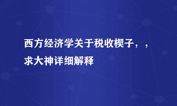 西方经济学关于税收楔子，，求大神详细解释