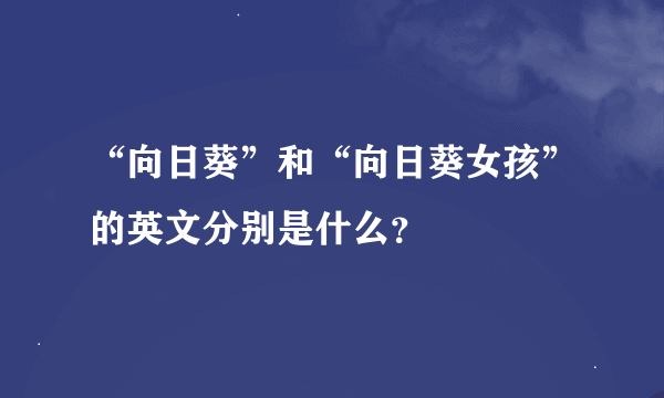 “向日葵”和“向日葵女孩”的英文分别是什么？