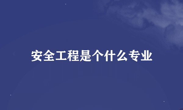 安全工程是个什么专业