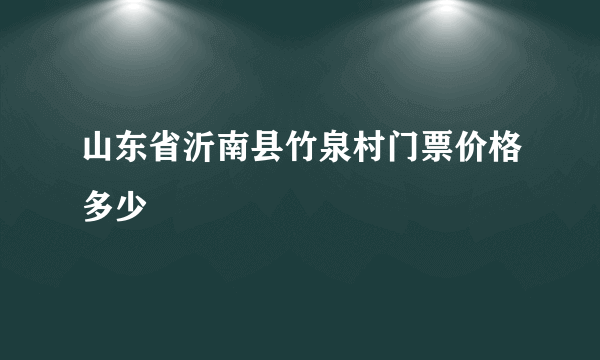 山东省沂南县竹泉村门票价格多少