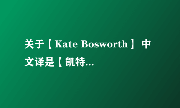 关于【Kate Bosworth】 中文译是【凯特·波茨沃斯】