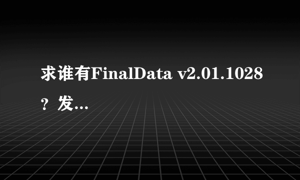 求谁有FinalData v2.01.1028？发一个给我，小弟不胜感激！