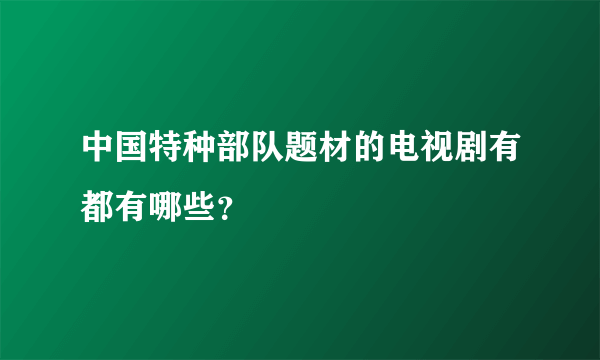 中国特种部队题材的电视剧有都有哪些？