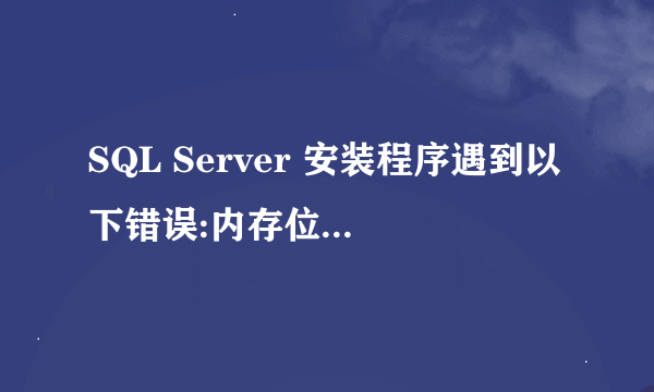 SQL Server 安装程序遇到以下错误:内存位置访问无效。 (异常来自 HRESULT:0x800703E6)错误代码 0x84B10001