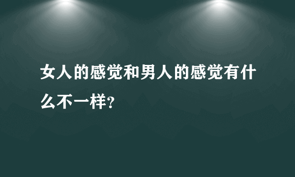 女人的感觉和男人的感觉有什么不一样？