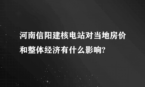 河南信阳建核电站对当地房价和整体经济有什么影响?