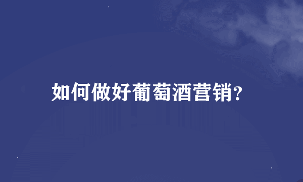 如何做好葡萄酒营销？