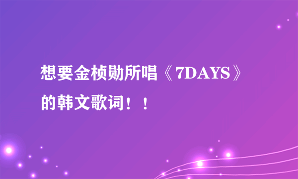 想要金桢勋所唱《7DAYS》的韩文歌词！！