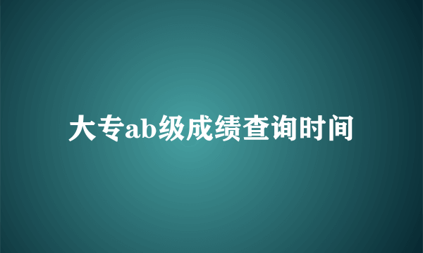 大专ab级成绩查询时间