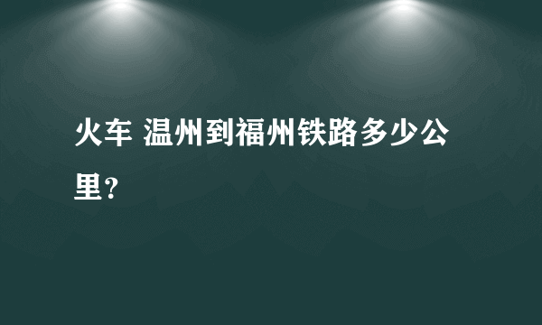 火车 温州到福州铁路多少公里？