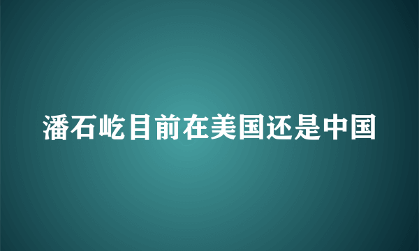 潘石屹目前在美国还是中国