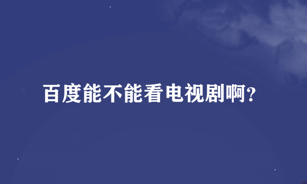 百度能不能看电视剧啊？