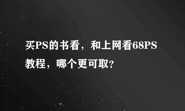 买PS的书看，和上网看68PS教程，哪个更可取？