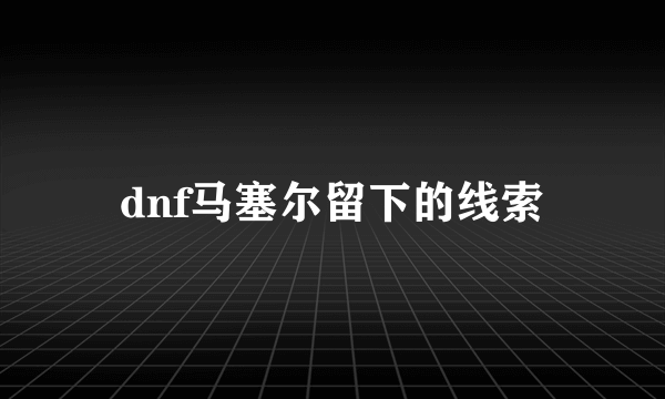 dnf马塞尔留下的线索