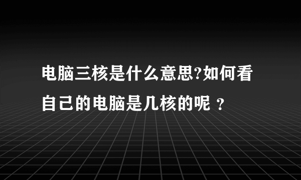 电脑三核是什么意思?如何看自己的电脑是几核的呢 ？