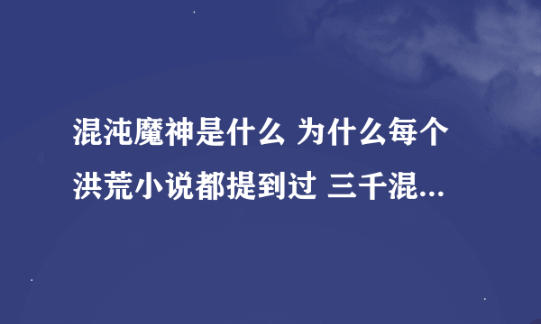 混沌魔神是什么 为什么每个洪荒小说都提到过 三千混沌魔神都是什么