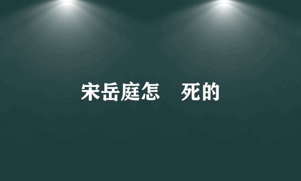 宋岳庭怎麼死的