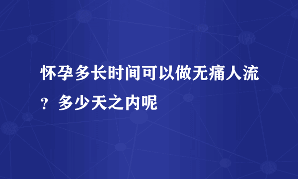 怀孕多长时间可以做无痛人流？多少天之内呢