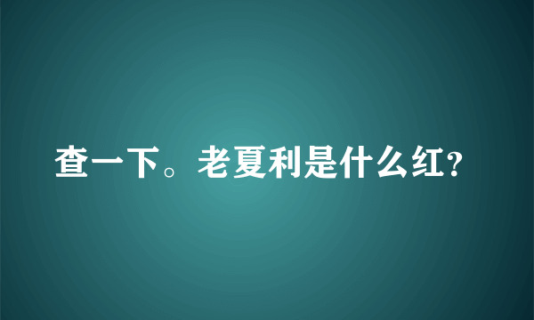 查一下。老夏利是什么红？