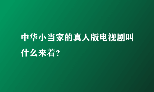 中华小当家的真人版电视剧叫什么来着？