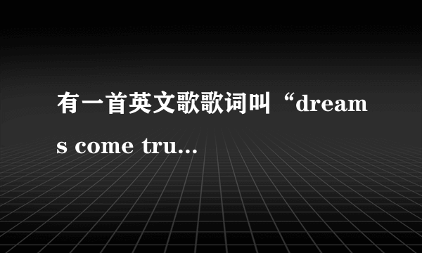 有一首英文歌歌词叫“dreams come true”是什么歌？