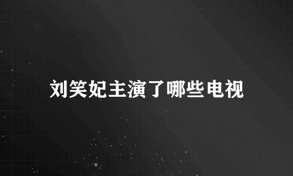 刘笑妃主演了哪些电视