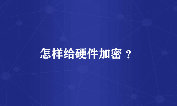 怎样给硬件加密 ？