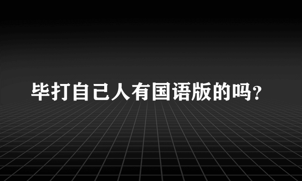 毕打自己人有国语版的吗？