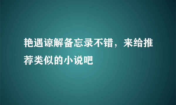 艳遇谅解备忘录不错，来给推荐类似的小说吧