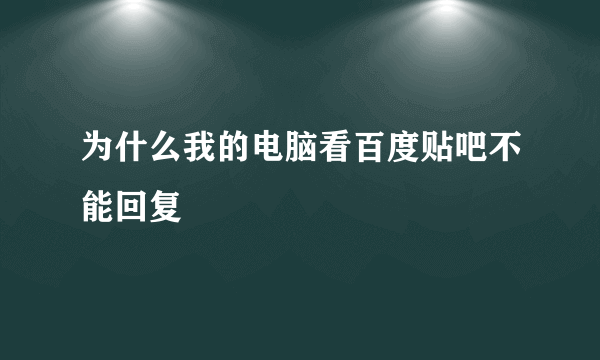 为什么我的电脑看百度贴吧不能回复